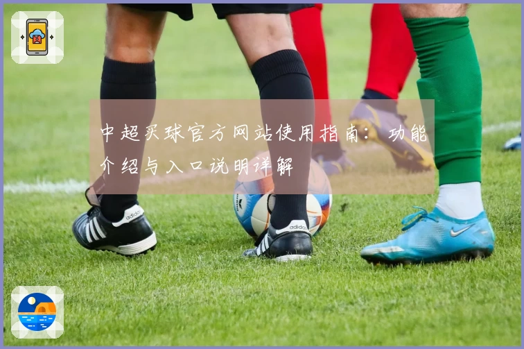 中超买球官方网站使用指南：功能介绍与入口说明详解