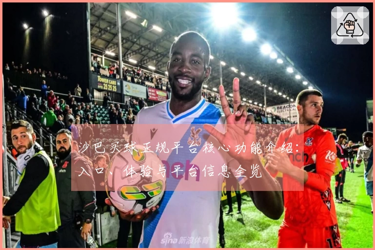沙巴买球正规平台核心功能介绍：入口、体验与平台信息全览