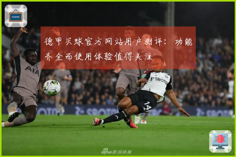 德甲买球官方网站用户测评：功能齐全而使用体验值得关注